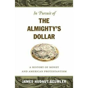 In Pursuit of the Almighty's Dollar. A History of Money and American Protestantism, New ed, Hardback - James David Hudnut-Beumler imagine