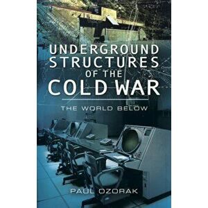 Underground Structures of the Cold War: The World Below, Hardback - Paul Ozorak imagine