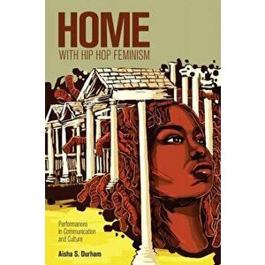 Home with Hip Hop Feminism. Performances in Communication and Culture, New ed, Paperback - Aisha S. Durham imagine