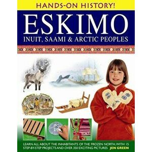 Hands-on History! Eskimo Inuit, Saami & Arctic Peoples. Learn All About the Inhabitants of the Frozen North, with 15 Step-by-step Projects and Over 35 imagine