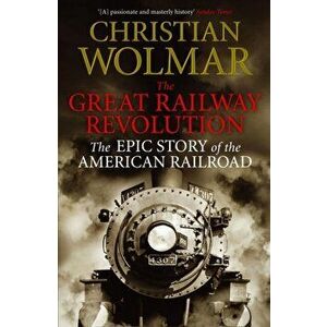 The Great Railway Revolution. The Epic Story of the American Railroad, Main - print on demand, Paperback - Christian Wolmar imagine