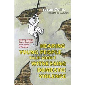 Hearing Young People Talk About Witnessing Domestic Violence. Exploring Feelings, Coping Strategies and Pathways to Recovery, Paperback - Susan Collis imagine