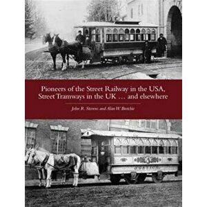 Pioneers of the Street Railway in the USA, Street Tramways in the UK...and Elsewehere, Paperback - John R. Stevens imagine