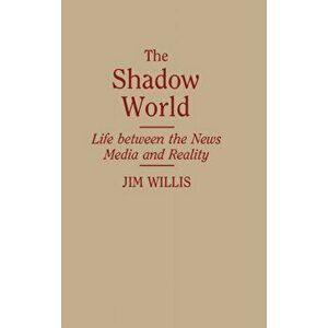 The Shadow World. Life Between the News Media and Reality, Hardback - Jim Willis imagine