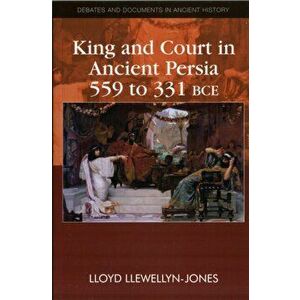 King and Court in Ancient Persia 559 to 331 BCE, Paperback - Lloyd Llewellyn-Jones imagine