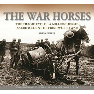 The War Horses. The Tragic Fate of a Million Horses Sacrificed in the First World War, Hardback - Simon Butler imagine
