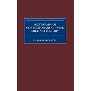 Dictionary of Contemporary Chinese Military History, Hardback - Larry M. Wortzel imagine