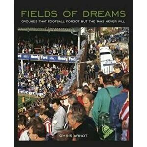 Fields of Dreams. Grounds That Football Forgot But the Fans Never Will, Paperback - Chris Arnot imagine