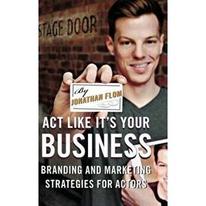 Act Like It's Your Business. Branding and Marketing Strategies for Actors, Hardback - Jonathan Flom imagine