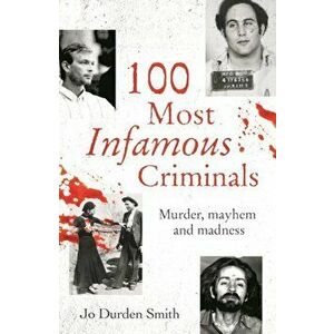 100 Most Infamous Criminals. Murder, mayhem and madness, Paperback - Jo Durden Smith imagine