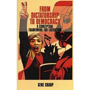 From Dictatorship to Democracy. A Conceptual Framework for Liberation, Paperback - Gene Sharp imagine