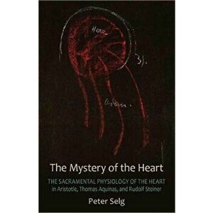 The Mystery of the Heart. Studies on the Sacramental Physiology of the Heart. Aristotle | Thomas Aquinas | Rudolf Steiner, 2 Revised edition, Paperbac imagine