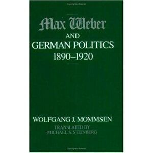 Max Weber and German Politics, 1890-1920, Paperback - Wolfgang J. Mommsen imagine