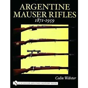 Argentine Mauser Rifles 1871-1959, Hardback - Colin Webster imagine