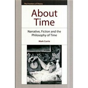 About Time. Narrative, Fiction and the Philosophy of Time, Paperback - Mark Currie imagine