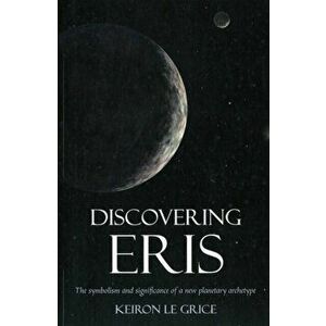 Discovering Eris. The Symbolism and Significance of a New Planetary Archetype, Paperback - Keiron Le Grice imagine