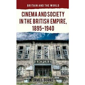 Cinema and Society in the British Empire, 1895-1940, Hardback - James Burns imagine