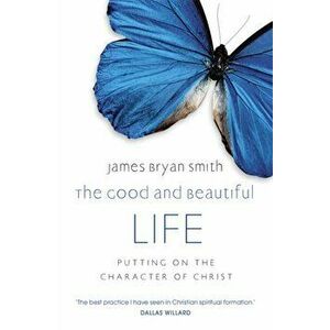 The Good and Beautiful Life, Paperback - James Bryan Smith imagine