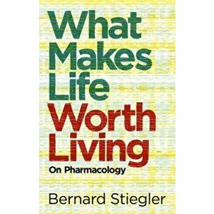 What Makes Life Worth Living. On Pharmacology, Paperback - Bernard Stiegler imagine