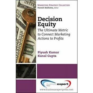 Decision Equity: The Ultimate Metric to Connect Marketing Actions to Profits, Paperback - Kunal Gupta imagine