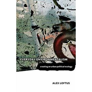 Everyday Environmentalism. Creating an Urban Political Ecology, Paperback - Alex Loftus imagine