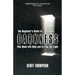Beginners Guide to Darkness. This Book Will Help You to Find the Light, Paperback - Geoff Thompson imagine