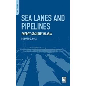 Sea Lanes and Pipelines. Energy Security in Asia, Hardback - Bernard D. Cole imagine