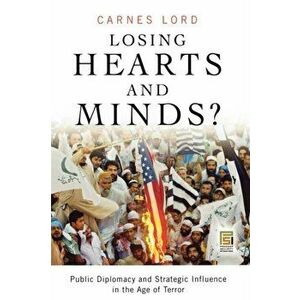 Losing Hearts and Minds?. Public Diplomacy and Strategic Influence in the Age of Terror, Hardback - Carnes Lord imagine