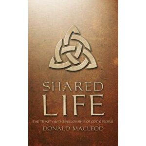 Shared Life. The Trinity and the Fellowship of God's people, New ed, Paperback - Donald Macleod imagine