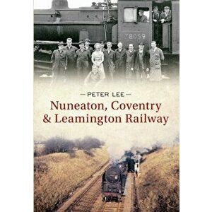 Nuneaton, Coventry & Leamington Railway, Paperback - Peter Lee imagine