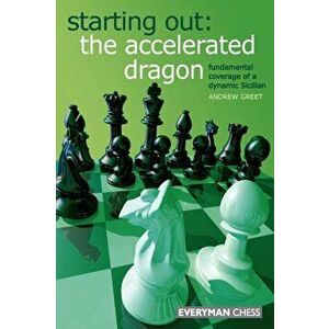 Starting Out : The Accelerated Dragon. Fundamental Coverage of a Dynamic Sicilian, Paperback - Andrew Greet imagine