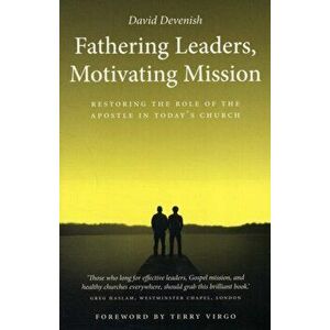 Fathering Leaders, Motivating Mission: Restoring the Role of the Apostle in Today's Church. Restoring the Role of the Apostle in Todays Church, Paperb imagine
