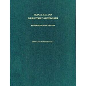 Franz Liszt and Agnes Street-Klindworth - A Correspondence: 1854-1886, Hardback - Pauline Pocknell imagine