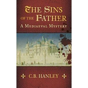 Sins of the Father. A Mediaeval Mystery (Book 1), Paperback - C. B. Hanley imagine