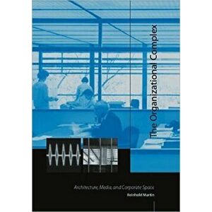 The Organizational Complex. Architecture, Media, and Corporate Space, Paperback - Reinhold Martin imagine