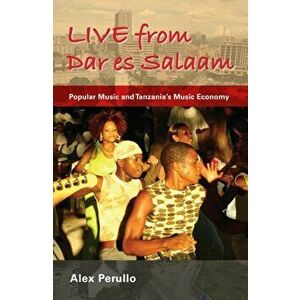 Live from Dar es Salaam. Popular Music and Tanzania's Music Economy, Hardback - Alex Perullo imagine