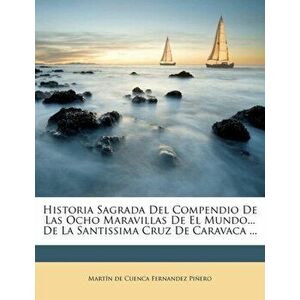 Historia Sagrada Del Compendio De Las Ocho Maravillas De El Mundo... De La Santissima Cruz De Caravaca ..., Paperback - *** imagine