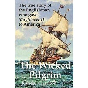 The Wicked Pilgrim. The true story of the Englishman who gave Mayflower II to America, Paperback - Randal Charlton imagine