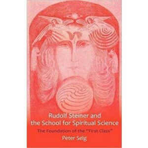 Rudolf Steiner and the School for Spiritual Science. The Foundation of the "First Class", Paperback - Peter Selg imagine