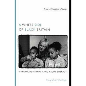 A White Side of Black Britain. Interracial Intimacy and Racial Literacy, Paperback - France Winddance Twine imagine
