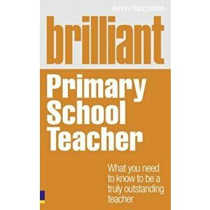 Brilliant Primary School Teacher. What you need to know to be a truly outstanding teacher, Paperback - Kevin Harcombe imagine