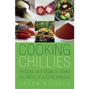 Cooking Chillies. Recipes and Ideas to Make the Most of a Chilli Harvest, Paperback - Jason Nickels imagine
