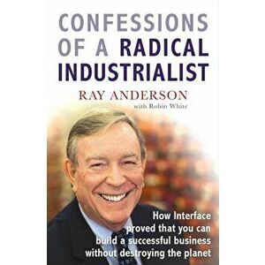 Confessions of a Radical Industrialist. How Interface proved that you can build a successful business without destroying the planet, Paperback - Ray A imagine