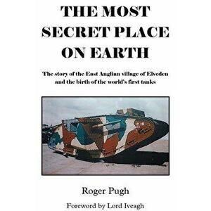 The Most Secret Place on Earth. The Story of the East Anglian Village of Elveden and the Birth of the World's First Tanks, Paperback - Roger Pugh imagine