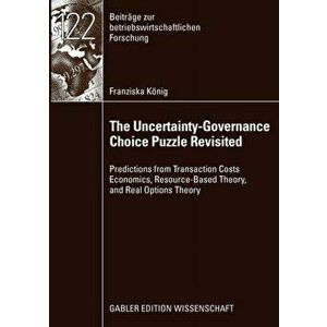 The Uncertainty-Governance Choice Puzzle Revisited. Predictions from Transaction Costs Economics, Resource-based Theory, and Real Options Theory, 2009 imagine