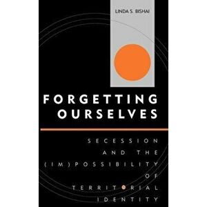 Forgetting Ourselves. Secession and the (Im)possibility of Territorial Identity, Hardback - Linda S. Bishai imagine