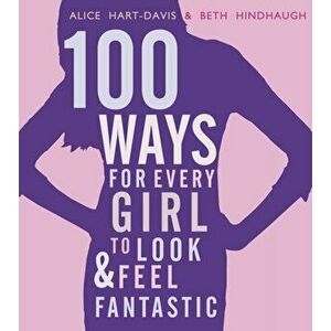 100 Ways for Every Girl to Look and Feel Fantastic, Paperback - Beth Hindhaugh imagine
