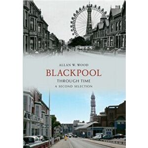 Blackpool Through Time A Second Selection, Paperback - Allan W. Wood imagine