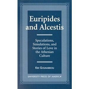 Euripides and Alcestis. Speculations, Simulations, and Stories of Love in the Athenian Culture, Hardback - Kiki Gounaridou imagine