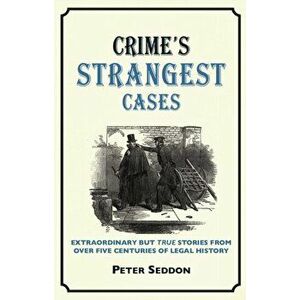 Crime's Strangest Cases. Extraordinary But True Tales from over Five Centuries of Legal History, Hardback - Peter Seddon imagine